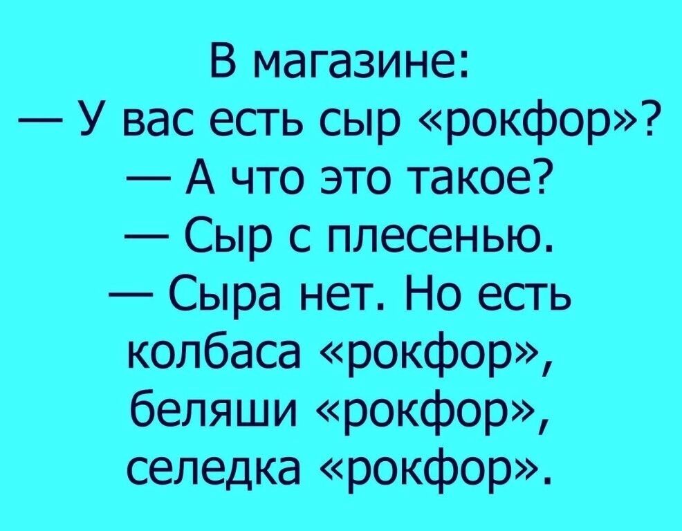 В магазине У вас есть сыр рокфор А что это такое Сыр с плесенью Сыра нет Но есть колбаса рокфор беляши рокфор селедка рокфор