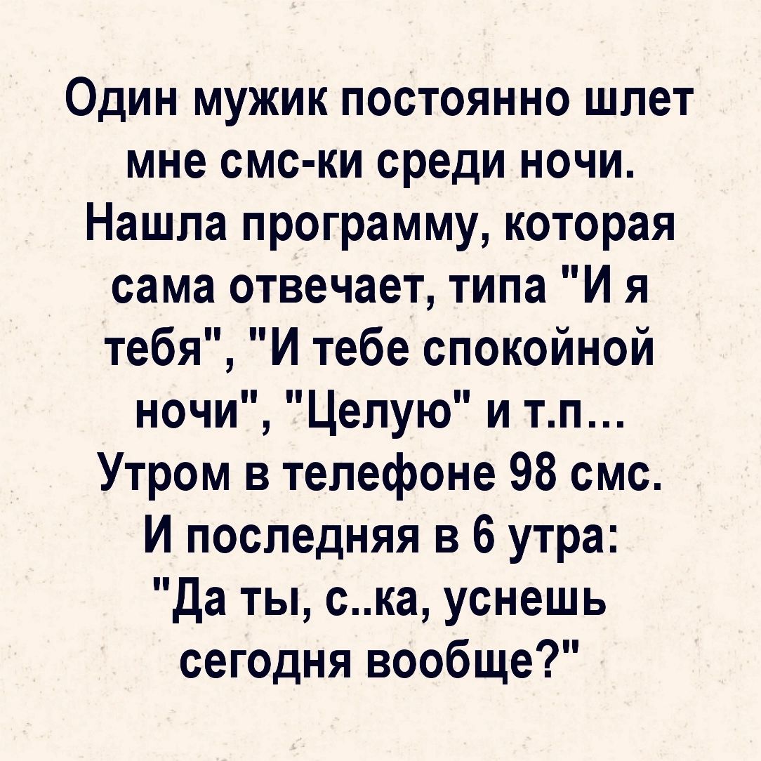 Один мужик постоянно шпет мне смс ки среди ночи Нашла программу которая сама отвечает типа И я тебя И тебе спокойной ночи Целую и тп Утром в телефоне 98 смс И последняя в 6 утра да ты ска уснешь сегодня вообще