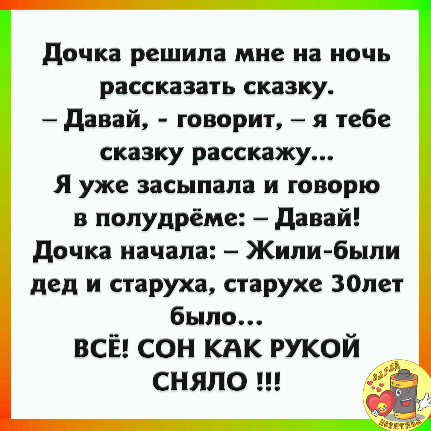 дочка решила мне на ночь рассказать сказку давай говорит я тебе сказку расскажу Я уже засыпала и говорю в попудрёме давай дочка начала Жили были дед и старуха старухе занет было ВСЁ СОН КАК РУКОЙ СНЯЛО