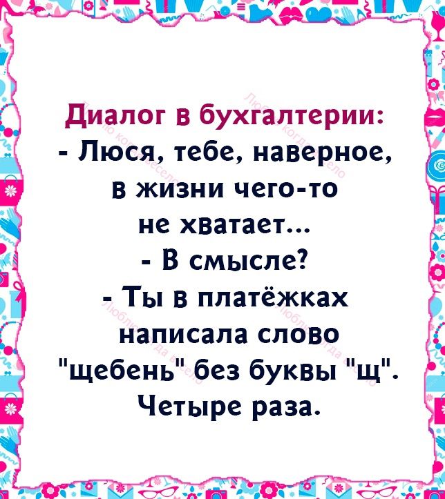 диалог в бухгалтерии Люся тебе наверное в жизни чего то не хватает В смысле Ты в платёжках написала слово щебень без буквъп щ Четыре раза