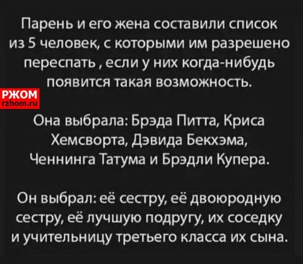 Парень И его ЖЕНЗ СОСТЗВИЛИ СПИСОК ИЗ 5 человек С КОТОрЫМИ ИМ разрешено переспать если у НИХ когданибудь ПОЯВИТСЯ такая ВОЗМОЖНОСТЬ Она выбрала Брэда Питта Криса Хемсворта Дэвида Бекхэма Ченнинга Татума и Брэдли Купера Он выбрал её сестру её двоюродную сестру её лучшую подругу их соседку И УЧИТЕЛЬНИЦУ ТРЕТЬЕГО класса ИХ сына