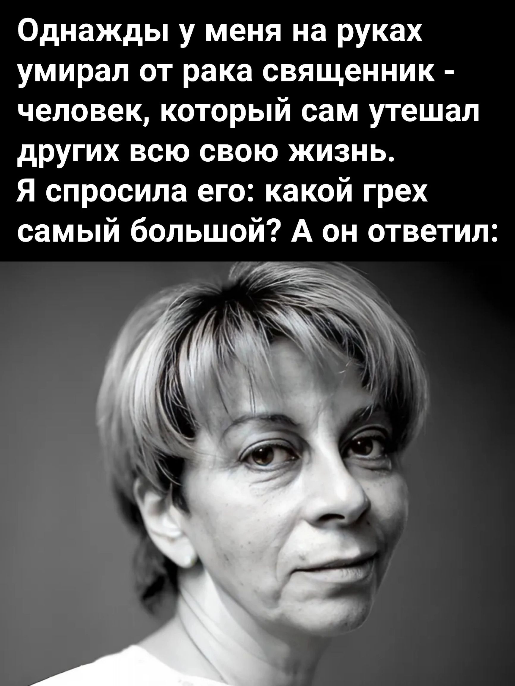 Однажды у меня на руках умирал от рака священник человек который сам утешал других всю свою жизнь Я спросила его какой грех самый большой А он ответил