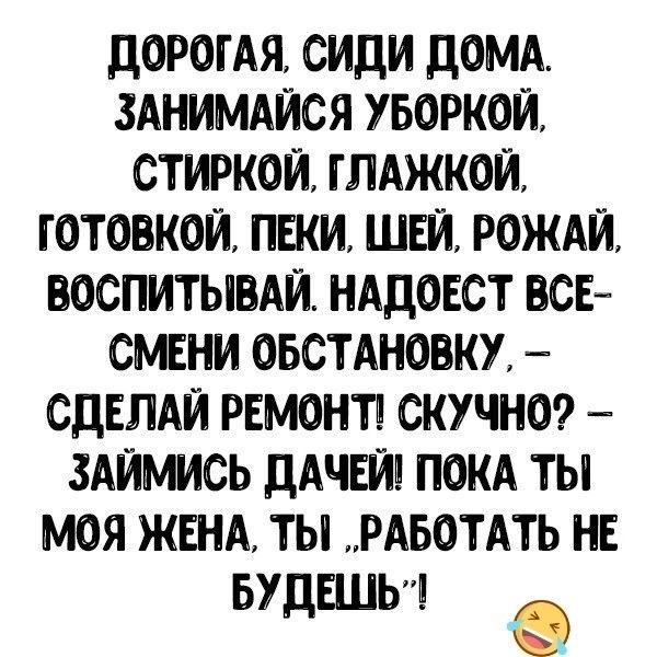 дорогАя сиди домд зднимдйся уборкой стиркой глджкои готовкой паки шви рожди воспитывди нддовст всв сшни овстдновку сдвлди РЕМОНТ скучна здймлсь дАЧЕИ покд ты моя ЖЕНА ты РАБОТАТЬ не БУ ЕЛЬ е