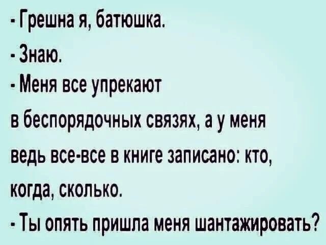 Грешна я батюшка Знаю Меня все упрекают в беспорядочных связях ау меня ведь все все в книге записано кто когда сколько Ты опять пришла меня шантажировать