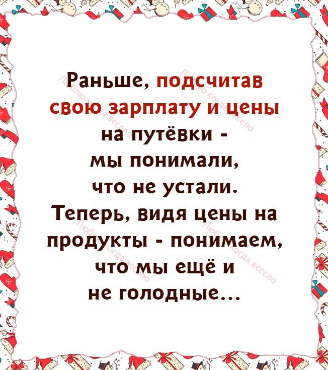 дуг _ Раньше подсчитав Э свою зарплату и цены на путёвки мы понимали что не устали Теперь видя цены на продукты понимаем что мы ещё и ЁЁ не голодные ЁЬЫА М