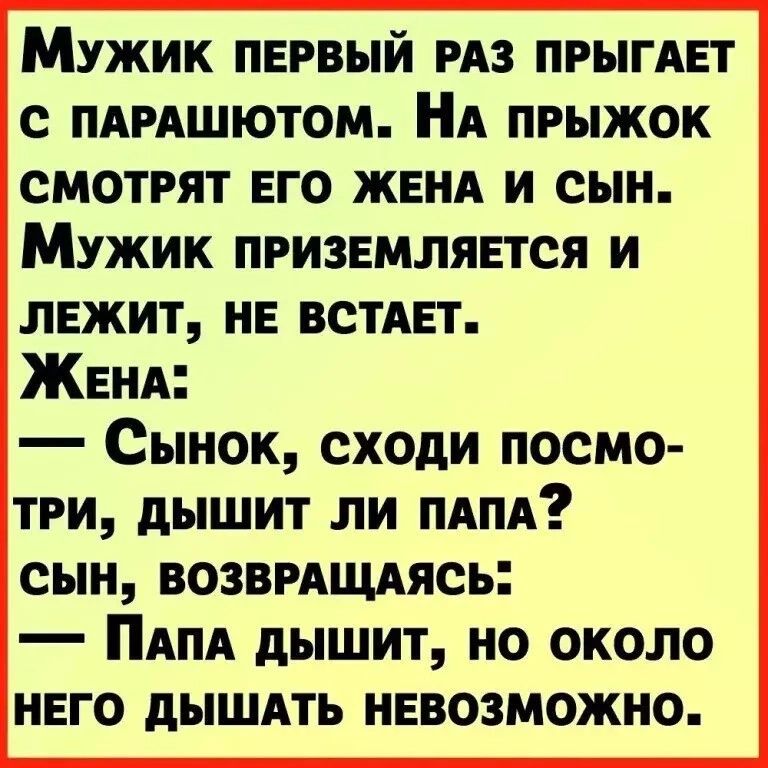 Мужик первый рдз прыгдет с пдрдшютом А прыжок смотрят его ЖЕНА и сын Мужик приземляется и лежит не встдет Женд _ Сынок СХОдИ ПОСМО ТРИ дЫШИТ ЛИ ПАПА сын ВОЗВРАЩАЯСЬ _ ПАПА дышит НО ОКОЛО НЕГО дЫШАТЬ НЕВОЗМОЖНО