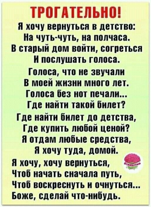 ТРППТЕЛЪНП и хочу вернуться в детство На чуть чуть на полчаса в старый дом войти согреться и послушать голоса Голоса что не звучали в моей жизни много лет Голоса без нет печали Где найти такой билет Где найти билет до детства Где купить любой ценой и отдам любые средства и хочу туда домой и хочу хочу вернуться Чтоб начать сначала путь Чтоб воскреснуть н очнуться Боже сделай что нибудь