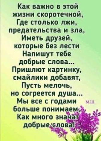 Как важно в этой жизни скоротечной Где столько лжи предательства и зла Иметь друзей которые без лести Напишут тебе добрые слова Пришлют картинку смайлики добавят Пусть мелочь но согреется душа Мы все с годами мш больше понимёеио Как много зн добрыж