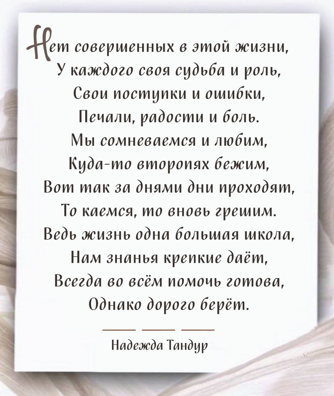 ет совершенных в этой жизни У каждого свои судьба и роль Свои поступки и ошибки Печали радости и боль Мы сомневаемся и любим Кида то второпях бежим Вот так за днями дни проходят То каемся то вновь ерешим Ведь жизнь одна большая школа Нам знанья крепкие даёт Всегда во всём помочь готова Однако дорого Берёт Надежда Тапдир