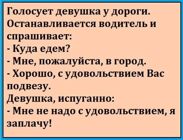 Голосует девушка у дороги Опаиавливается водитель и спрашивает Куда едем Мне пожалуйста в город Хорошо с удовольсгвием Вас поднезу Девушка испуганно Мне не надо с удовольствием я заплачу