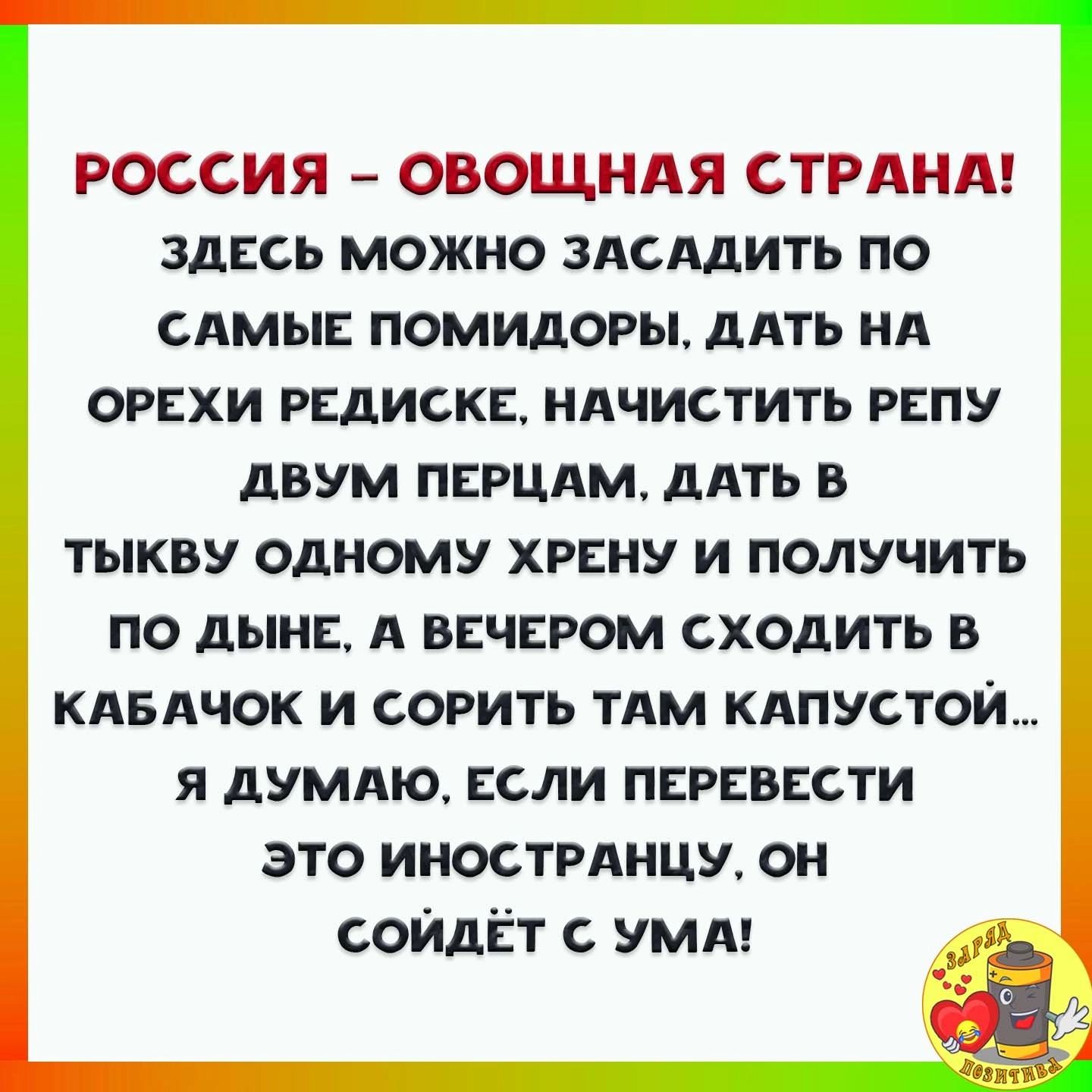 РОССИЯ ОВОЩНАЯ СТРАНА ЗДЕСЬ МОЖНО ЗАСАДИТЬ ПО САМЫЕ ПОМИДОРЦ дАТЬ НА ОРЕХИ РЕДИСКЕ НАЧИСТИТЬ РЕПУ дВУМ ПЕРЦАМ дАТЬ В тыкву одному хрену и получить по дыне А вечером сходить в кдвдчок и сорить тдм кдпустои_ я думдю если перевести это инострднцу он сойдет с умл