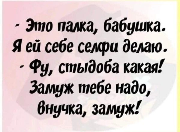 Это палка бабушка Я ей себе селфп делаю Фу стыдоба какая Замуж тебе надо Внучка замуж