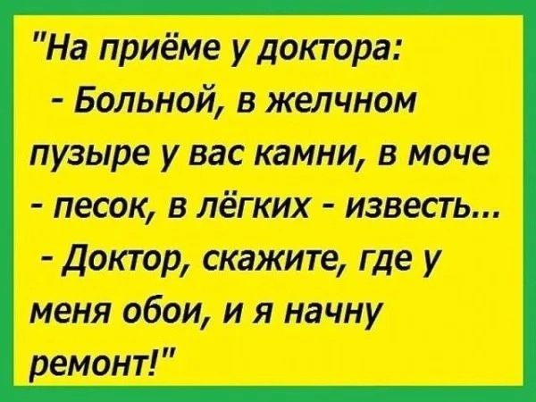 На приёме у доктора Больной в желчном пузыре у вас камни в моче песок в лёгких известь Доктор скажите где у меня обои и я начну ремонт