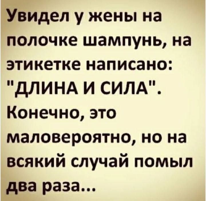 ЁУвидел у жены на полочке шампунь на этикетке написано ДЛИНА И СИЛА Конечно это маловероятно но на всякий случай помыл два раза