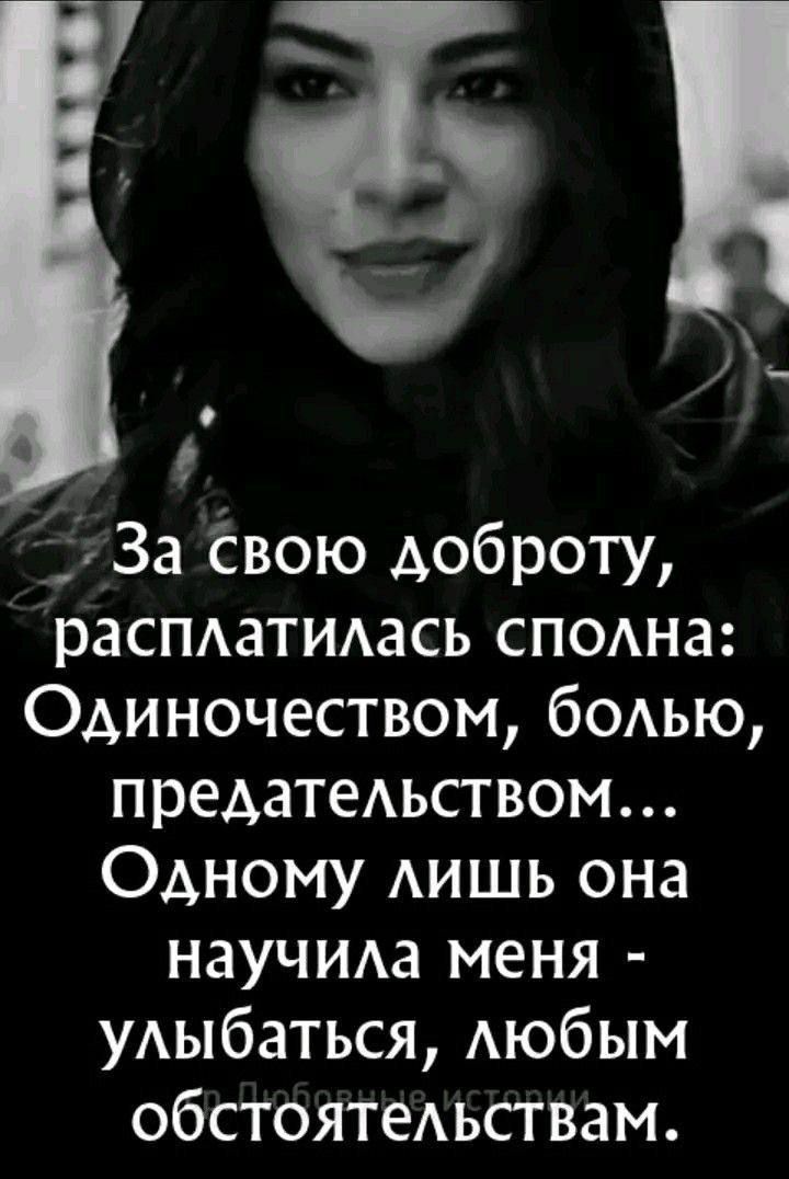 Ы За свою доброту расплатилась сполна Одиночеством болью предательством ФОдному лишь она научила меня улыбаться любым обстоятельствам