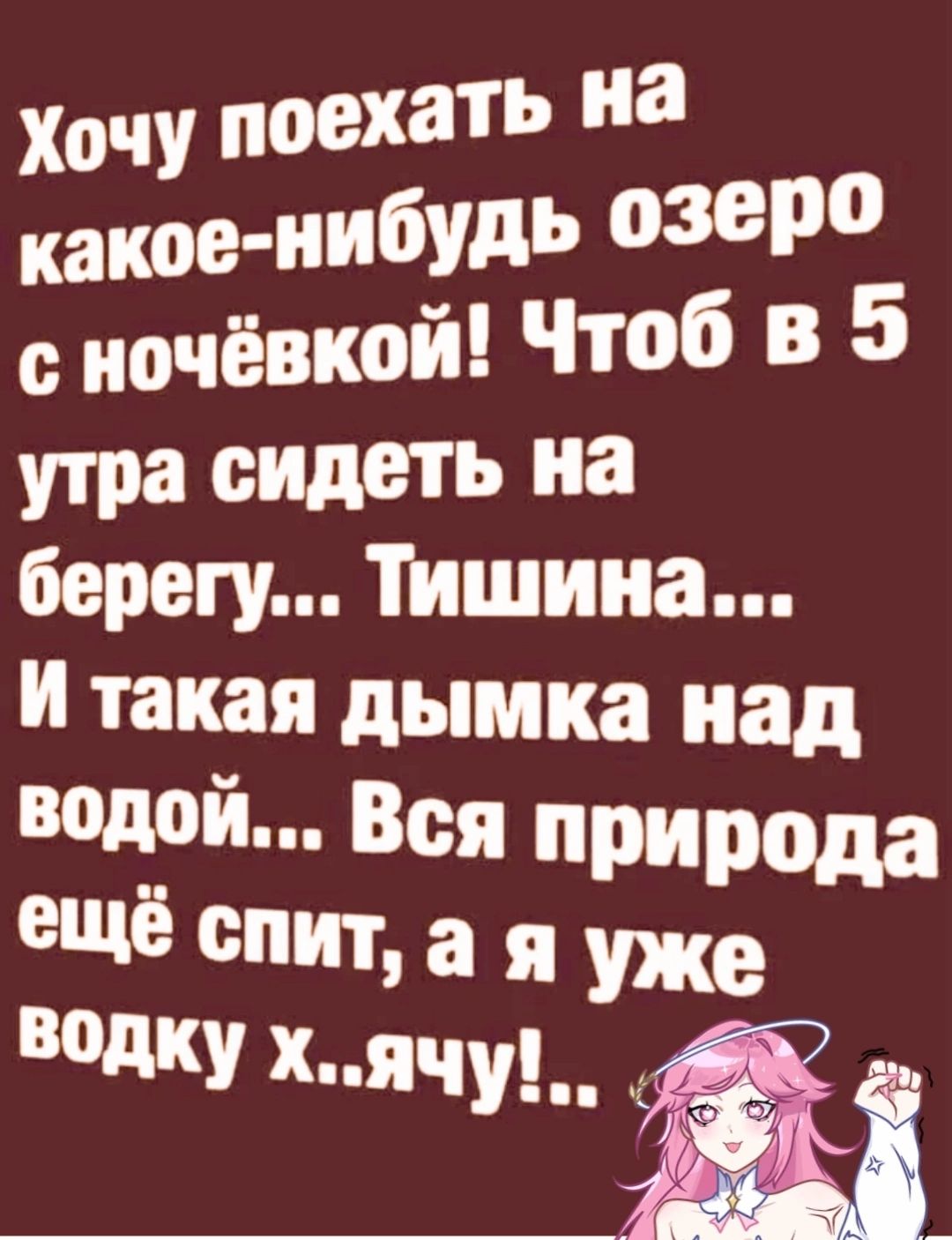 Хочу поехать на какое нибудь озеро сночёвкой Чтоб в 5 утра сидеть на берегу Тишина И такая дымка над водой Вся при ещё спит а я Ужіёода водку хячу ча