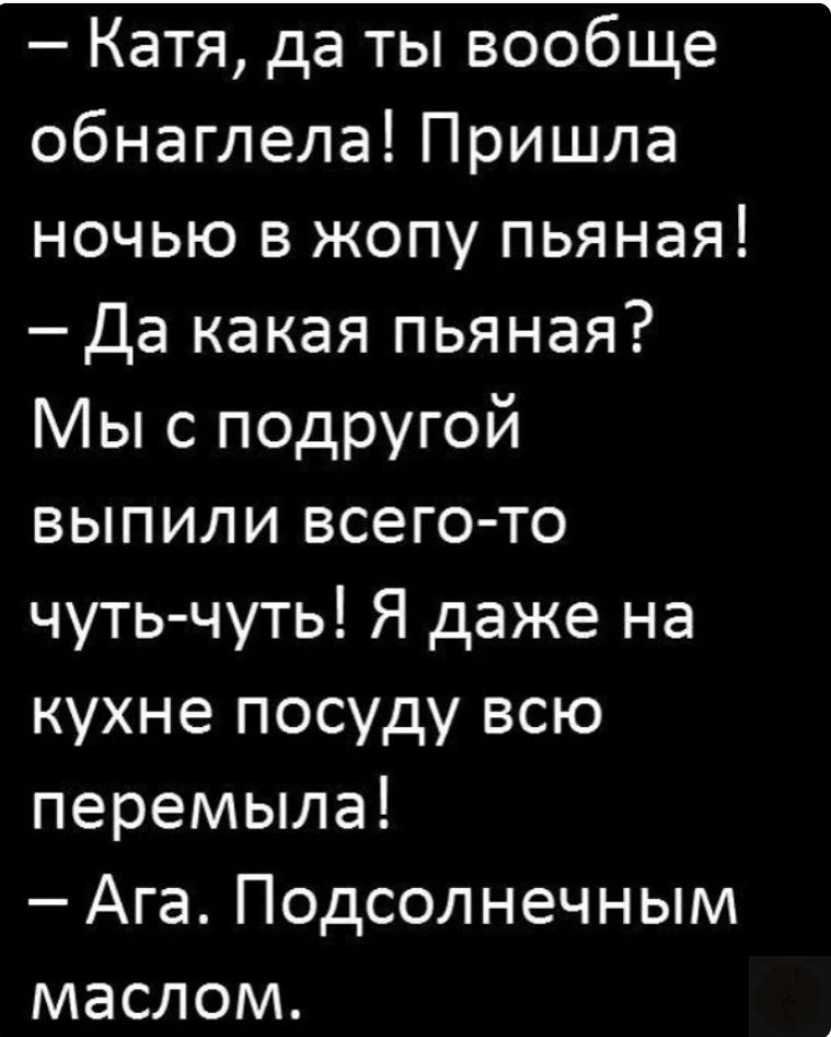 Катя да ты вообще обнаглела Пришла ночью в жопу пьяная Да какая пьяная Мы с подругой выпили всего то чуть чуть Я даже на кухне посуду всю перемыла Ага Подсолнечным маслом