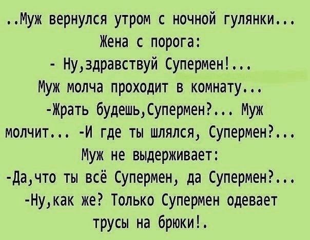 Муж вернулся утром с ночной гулянки Жена с порога Нуздравствуй Супермен Муж молча проходит в комнату Жрать будешь Супермен Муж молчит Й где ты шлялся Супермен Муж не выдерживает Дачто ты всё Супермен да Супермен Нукак же Только Супермен одевает трусы на брюки