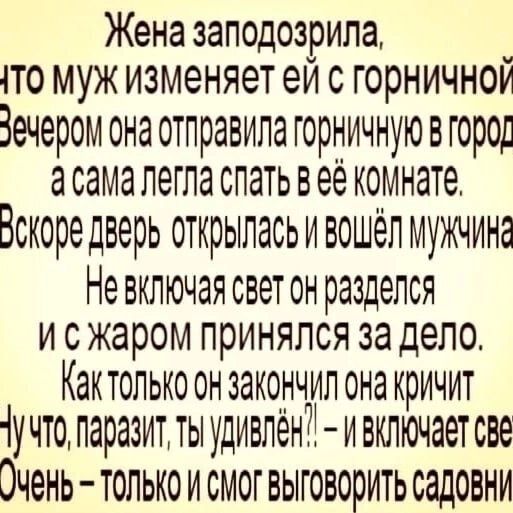 Жена заподозрила й 1то муж изменяет ей с горничной Зечером она отправила горничную в гороу асамалегла спать веё комнате Зскоре дверь открыласьи вошёл мужчин Невключая свет он разделся исжаром принялся за дело Кактолько он закончил оа кричит 1учто параитты удивлён ВКлЮЧает СВё ОЧень ТоЛЬКо И СМОг ВЫТ ОВОрИТЬ садОВНИ