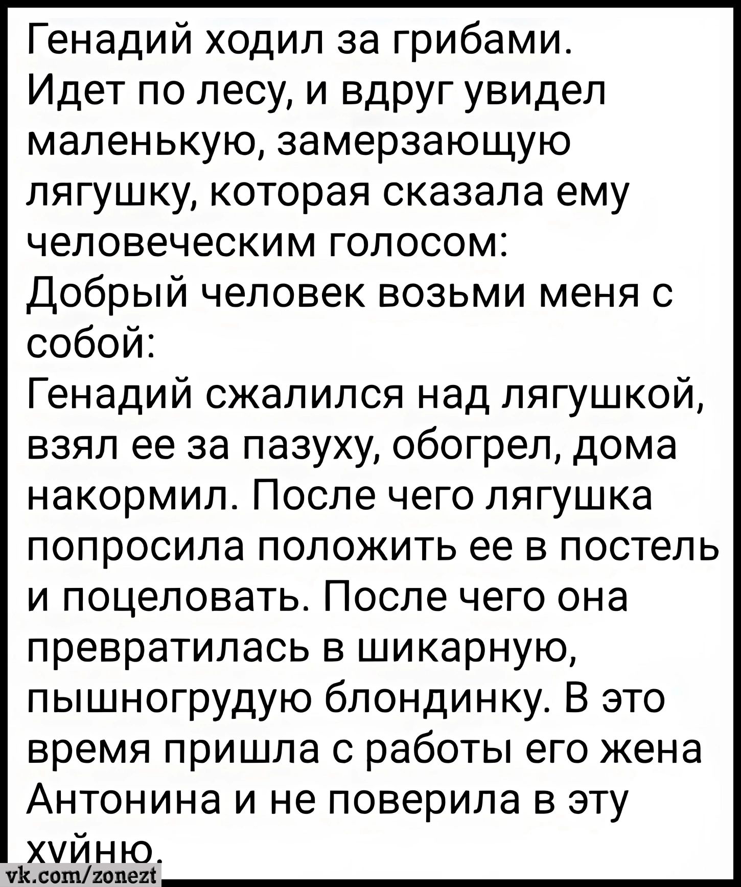 Генадий ходил за грибами Идет по лесу и вдруг увидел маленькую замерзающую лягушку которая сказала ему человеческим голосом Добрый человек возьми меня с собой Генадий сжалился над лягушкой взял ее за пазуху обогрел дома накормил После чего лягушка попросила положить ее в постель и поцеловать После чего она превратилась в шикарную пышногрудую блонди