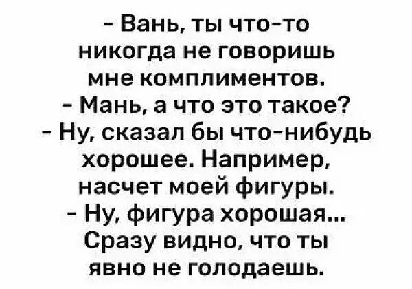 Вань ты что то никогда не говоришь мне комплиментов Мань а что это такое Ну сказал бы что нибудь хорошее Например насчет моей фигуры Ну фигура хорошая Сразу видно что ты явно не голодаешь