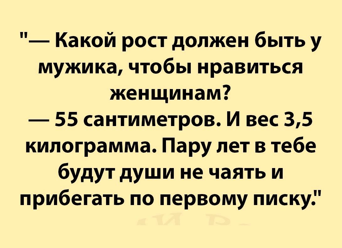 Какой рост должен быть у мужика чтобы нравиться женщинам 55 сантиметров И вес 35 килограмма Пару лет в тебе будут души не чаять и прибегать по первому писку