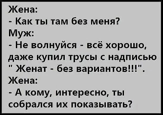 Жена Как ты там без меня Муж Не волнуйся всё хорошо даже купил трусы с надписью Женат без вариантов Жена А кому интересно ты собрался их показывать