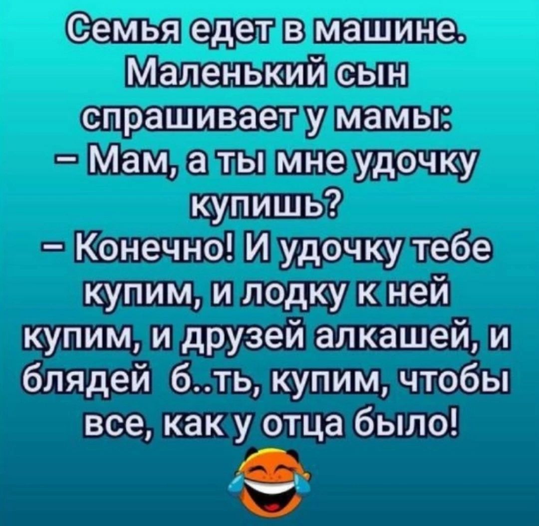 Семьяеделвмашине Маленький сын спрашиваетумамьы Мамлартьмнемудочку купишь Конечно И удочкудтебе купим и лодкукней купимидрузей алкашей и блядей 6 ть купим чтобы все какуу отца было кае3 ч