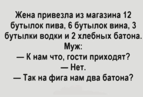 Жена привезла из магазина 12 бутылок пива 6 бутылок вина 3 бутылки водки и 2 хлебных батона Муж К нам что гости приходят Нет Так на фига нам два батона