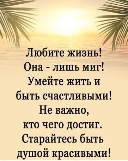 Любите жизнь Она лишь миг Умейте жить и быть счастливыми Не важно кто чего достиг Старайтесь быть душой красивыми