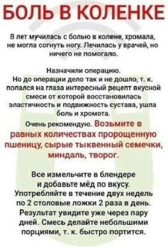 БОЛЬ В КОЛЕНКЕ В лет мучилась с болью в колене хромала не могла согнуть ногу Лечилась у врачей но ничего не помогало Назначили операцию Но до операции дело так и не дошло т к попался на глаза интересный рецепт вкусной смеси от которой восстановилась эластичность и подвижность сустава ушла боль и хромота Очень рекомендую Возьмите в равных количества