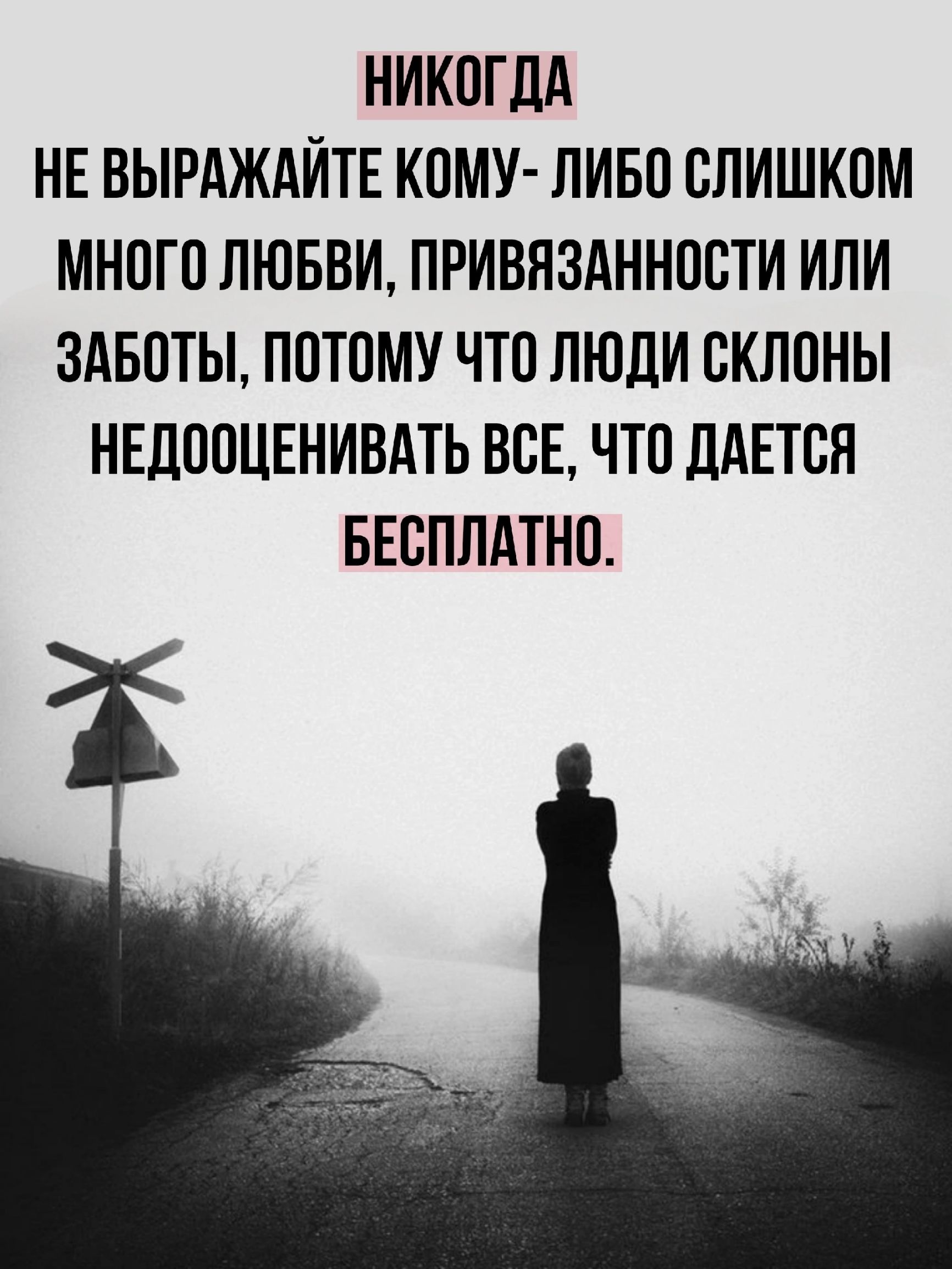 НИКОГДА НЕ ВЫРАЖАЙТЕ КОМУ ЛИБО СЛИШКОМ МНОГО ЛЮБВИ ПРИВЯЗАННОСТИ ИЛИ ЗАБОТЫ ПОТОМУ ЧТО ЛЮДИ СКЛОНЫ НЕДООЦЕНИВАТЬ ВСЕ ЧТО ДАЕТСЯ БЕСПЛАТНО