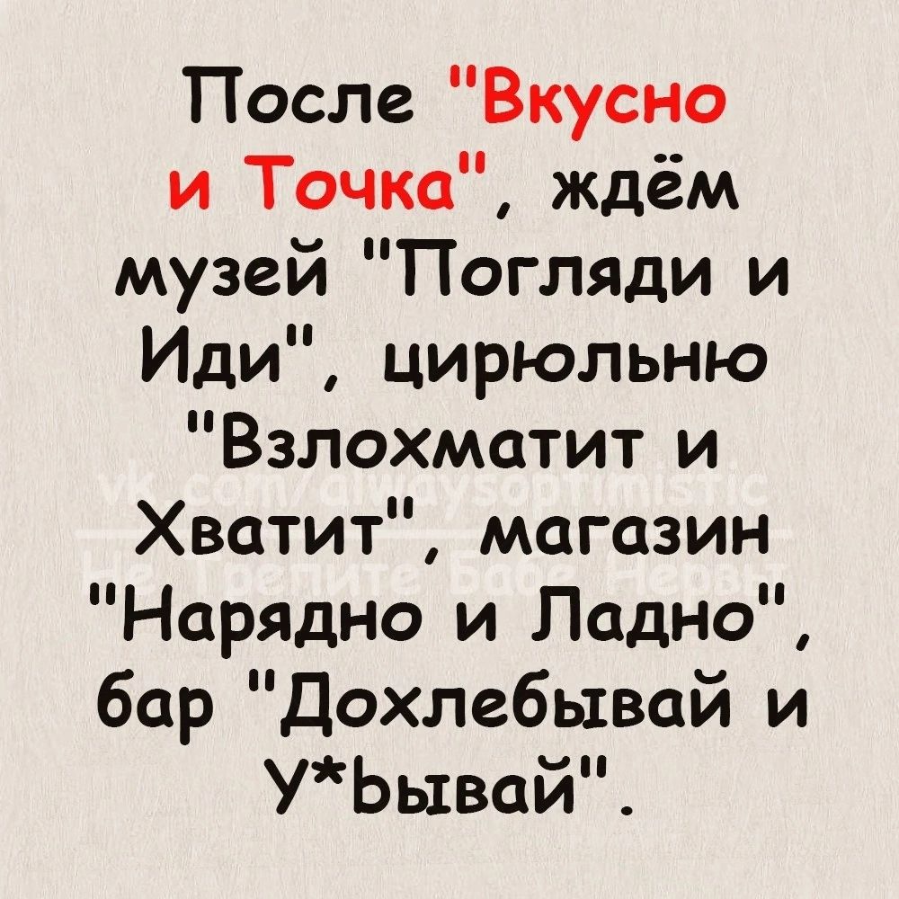 После Вкусно и Точка ждём музей Погляди и Иди цирюльню Взлохматит и Хватит магазин Нарядно и Ладно бар Дохлебывай и УБывай