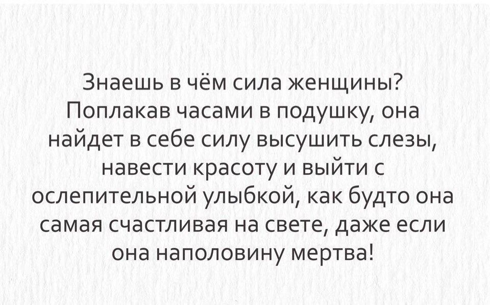 Знаешь в чём сила женщины Поплакав часами в подушку она найдет в себе силу высушить слезы навести красоту и выйти ослепительной улыбкой как будто она самая счастливая на свете даже если она наполовину мертва