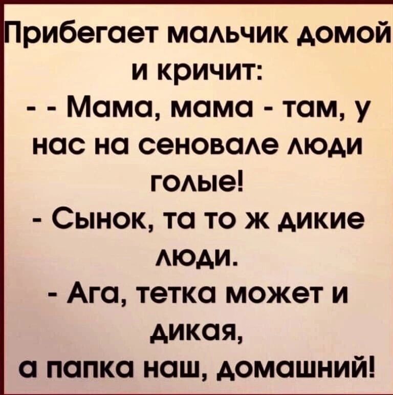 рибегает мальчик домой и кричит Мама мама там у нас на сеновале люди голые Сынок та то ж дикие люди Ага тетка может и дикая а папка наш домашний