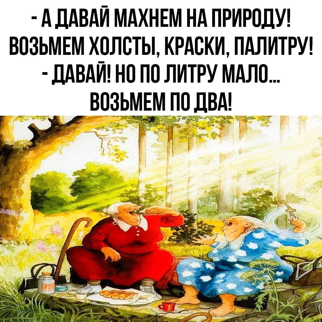 А ДАВАЙ МАХНЕМ НА ПРИРОДУ ВОЗЬМЕМ ХОЛСТЫ КРАСКИ ПАЛИТРУ ДАВАЙ НО ПО ЛИТРУ МАЛО ВОЗЫИЕМ ПОДВА _