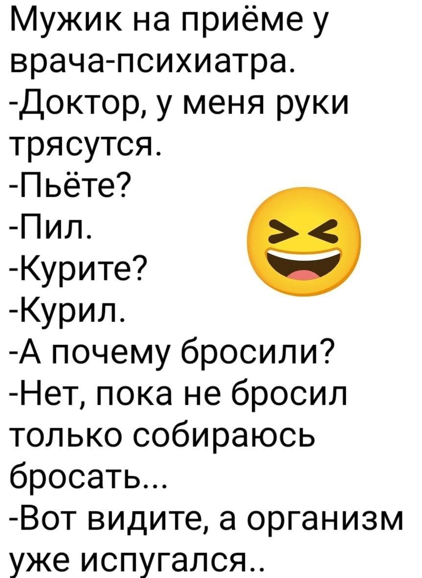 Мужик на приёме у врача психиатра Доктор у меня руки трясутся Пьёте Пил Курите Курил А почему бросили Нет пока не бросил только собираюсь бросать Вот видите а организм уже испугался