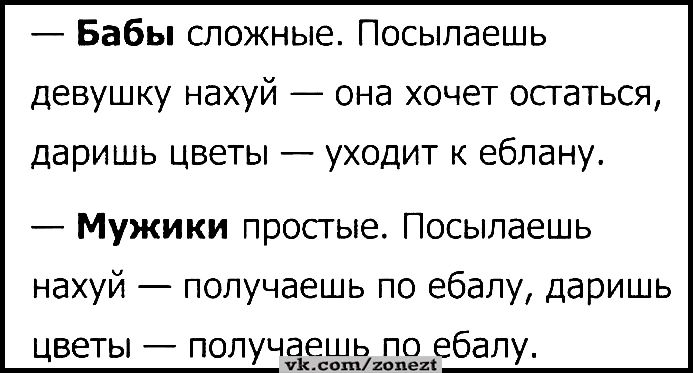 Бабы сложные Посылаешь девушку нахуй она хочет остаться даришь цветы уходит к еблану Мужики простые Посылаешь нахуй получаешь по ебалу даришь цветы получаешь по ебалу