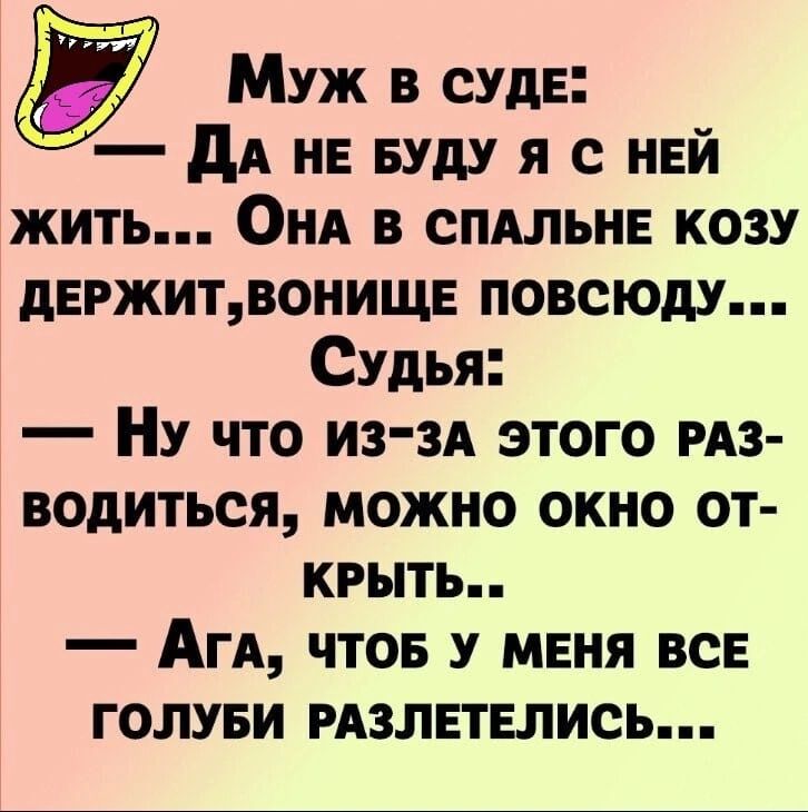 Муж в судЕ ДА НЕ БУДУ Я С НЕЙ жить ОНА В СПАЛЬНЕ КОЗУ ДЕРЖИТВОНИЩЕ ПОВСЮДУ Судья Ну что из ЗА ЭТОГО РАЗ водиться можно окно от КРЫТЬ Ага ЧТОБ У МЕНЯ ВСЕ ГОЛУБИ РАЗЛЕТЕЛИСЬ