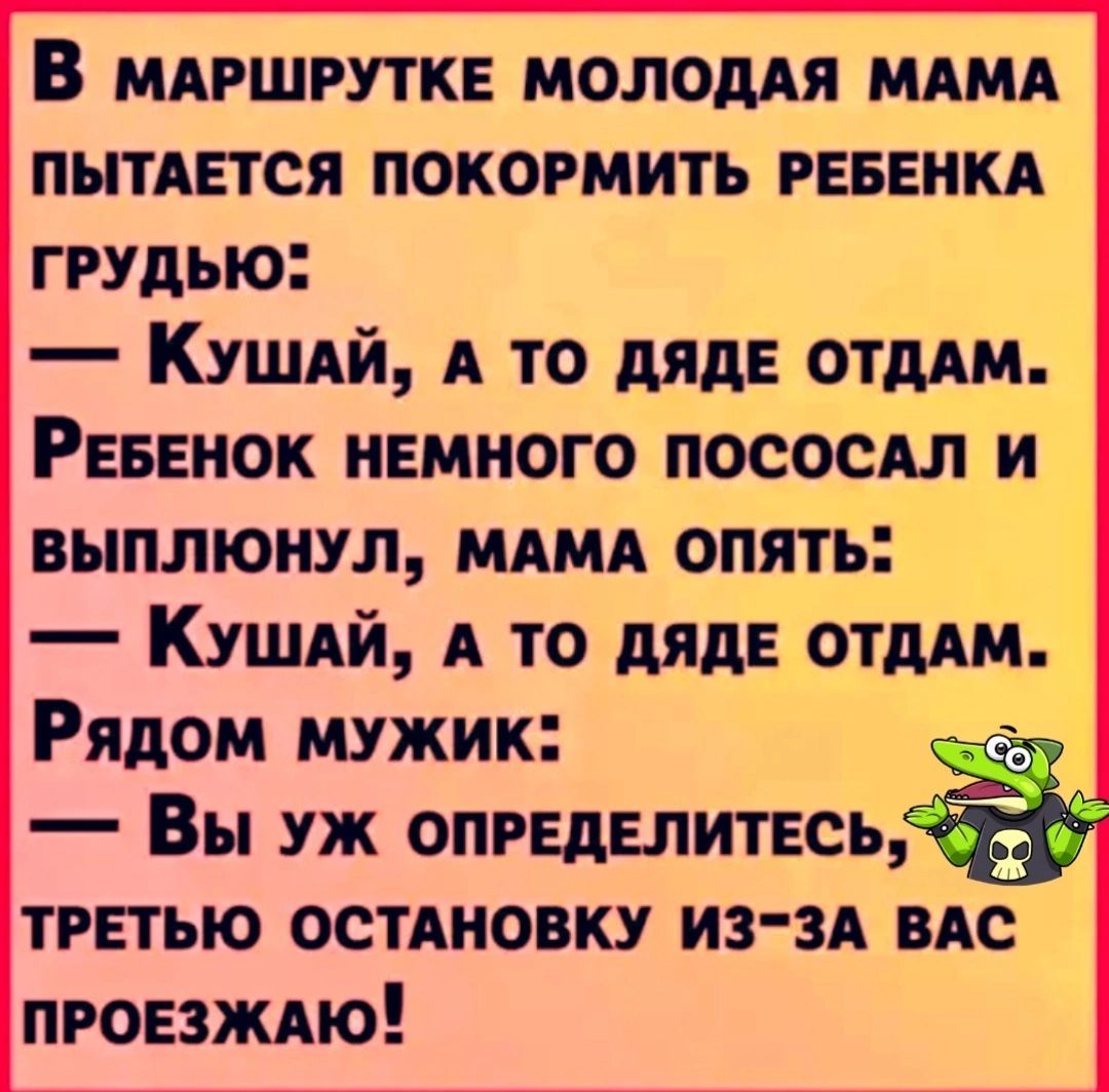 В мАРШРУТКЕ МОЛОДАЯ МАМА ПЫТАЕТСЯ ПОКОРМИТЬ РЕБЕНКА ГРУДЬЮ Кушай А ТО ДЯДЕ ОТДАМ РеБЕНОК НЕМНОГО ПОСОСАЛ И ВЫПЛЮНУЛ МАМА ОПЯТЬ Кушай А ТО ДЯДЕ отддм Рядом мужик Вы уЖ ОПРЕДЕЛИТЕСЬ ТРЕТЬЮ ОСТАНОВКУ ИЗ ЗА ВАС ПРОЕЗЖАЮ