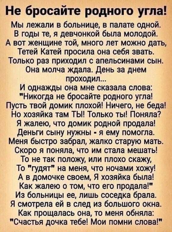 Не бросайте родного угм Мы лежали в больнице в палате одной В годы те я девчонкой была молодой А вот женщине той много лет можно дать Тетей Катей просила она себя звать Только раз приходил с апельсинами сын Она молча ждала День за днем проходил И однажды она мне сказала слова Никогда не бросайте родного угла Пусть твой домик плохой Ничего не беда Н