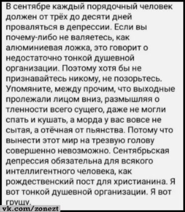 В сентябре каждый порядочный человек должен от трёх до десяти дней проваляться в депрессии Если вы почему либо не валяетесь как алюминиевая ложка это говорит о недостаточно тонкой душевной организации Поэтому хотя бы не признавайтесь никому не позорьтесь Упомяните между прочим что выходные пролежали лицом вниз размышляя о тленности всего сущего даж