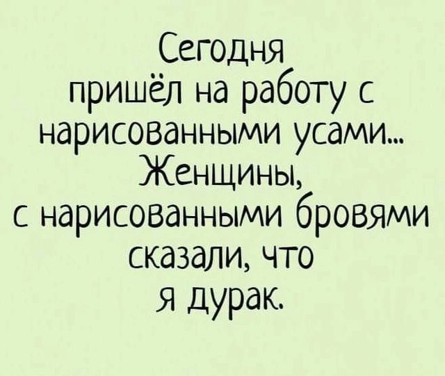 Сегодня пришёл на работу с нарисованными усами Женщины с нарисованными бровями сказали что я дурак