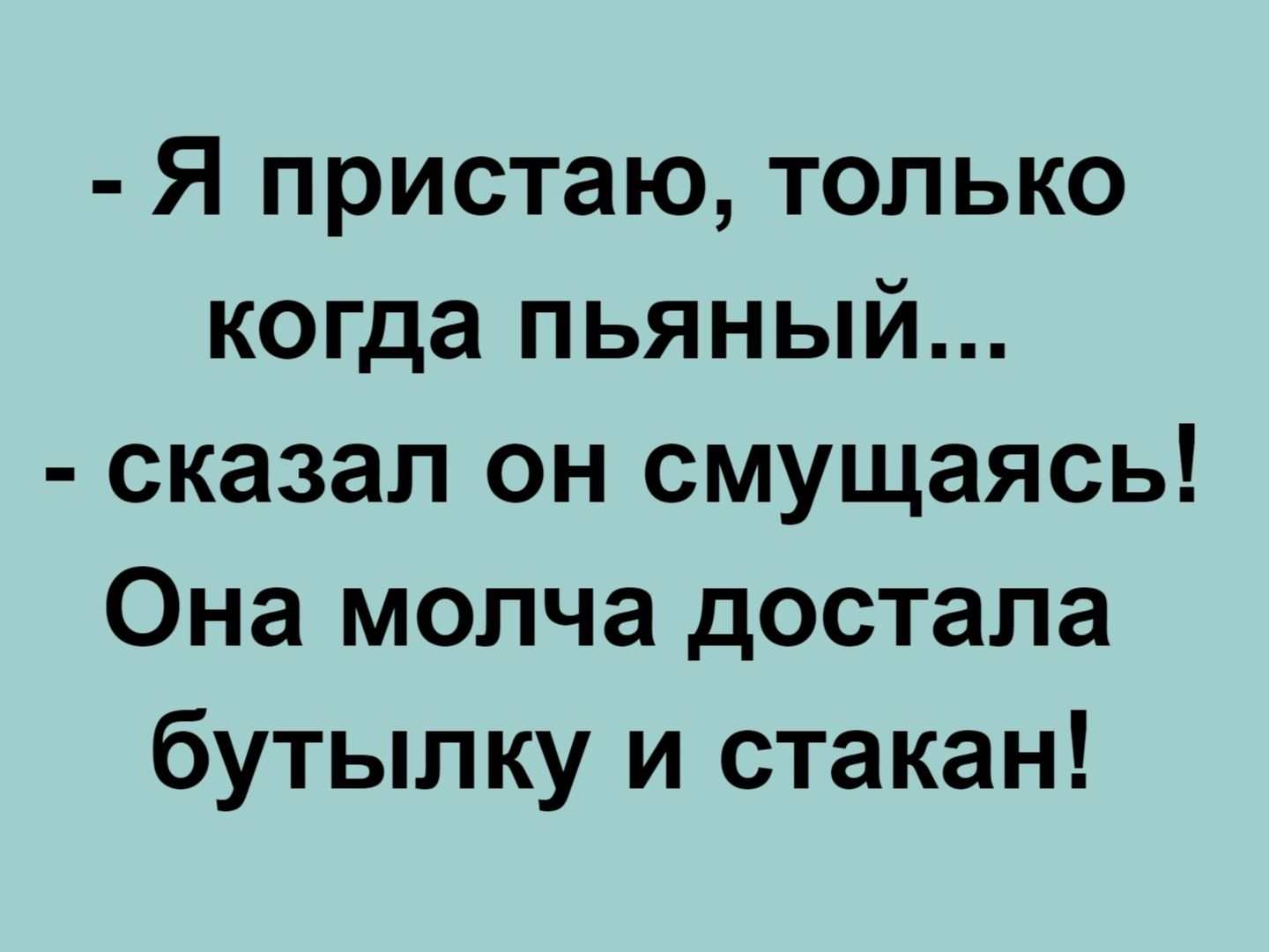 Я пристаю только когда пьяный сказал он смущаясь Она молча достала бутылку и стакан