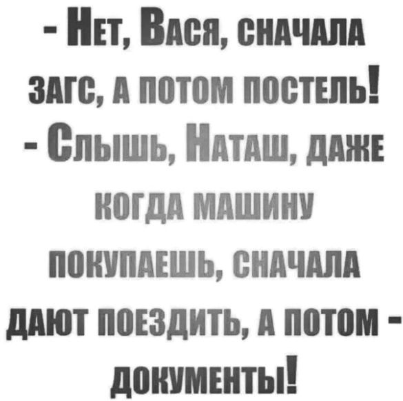 Нет Влея снАЧАЛА ЗАГе А потом постЕЛЬ Слышь НАтАШ ДАЖЕ КОГДА МАШИНУ ПОКУПАЕШЬ СНАЧАЛА ДАЮТ ПОЕЗДИТЬ А ПОТОМ ДОНКУМЕНТЫЙ