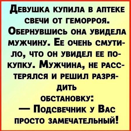 дЕВУШКА КУПИЛА В АПТЕКЕ СВЕЧИ ОТ ГЕМОРРОЯ ОБЕРНУВШИСЬ ОНА УВИДЕЛА МУЖЧИНУ ЕЕ ОЧЕНЬ СМУТИ ло ЧТО ОН УВИДЕЛ ЕЕ ПО КУПКУ МужчЧинА НЕ РАСС ТЕРЯЛСЯ И РЕШИЛ РАЗРЯ дить ОБСТАНОВКУ Подсвечник у Вас ПРОСТО ЗАМЕЧАТЕЛЬНЫЙ