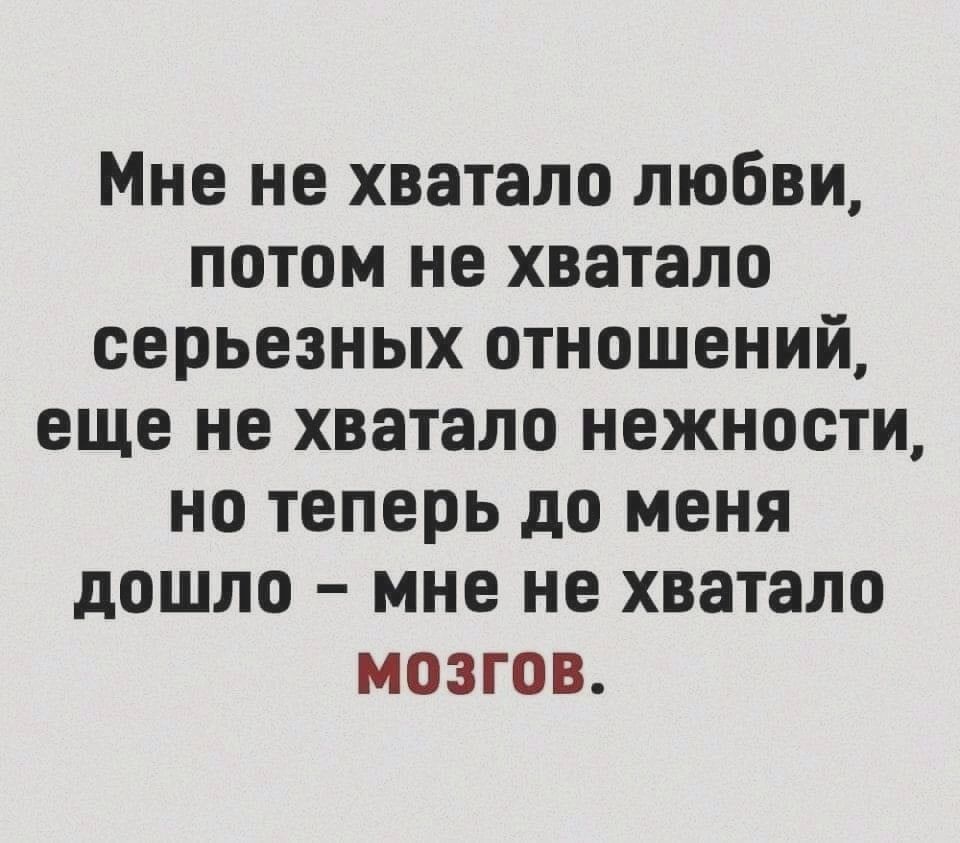 Мне не хватало любви потом не хватало серьезных отношений еще не хватало нежности но теперь до меня дошло мне не хватало мозгов