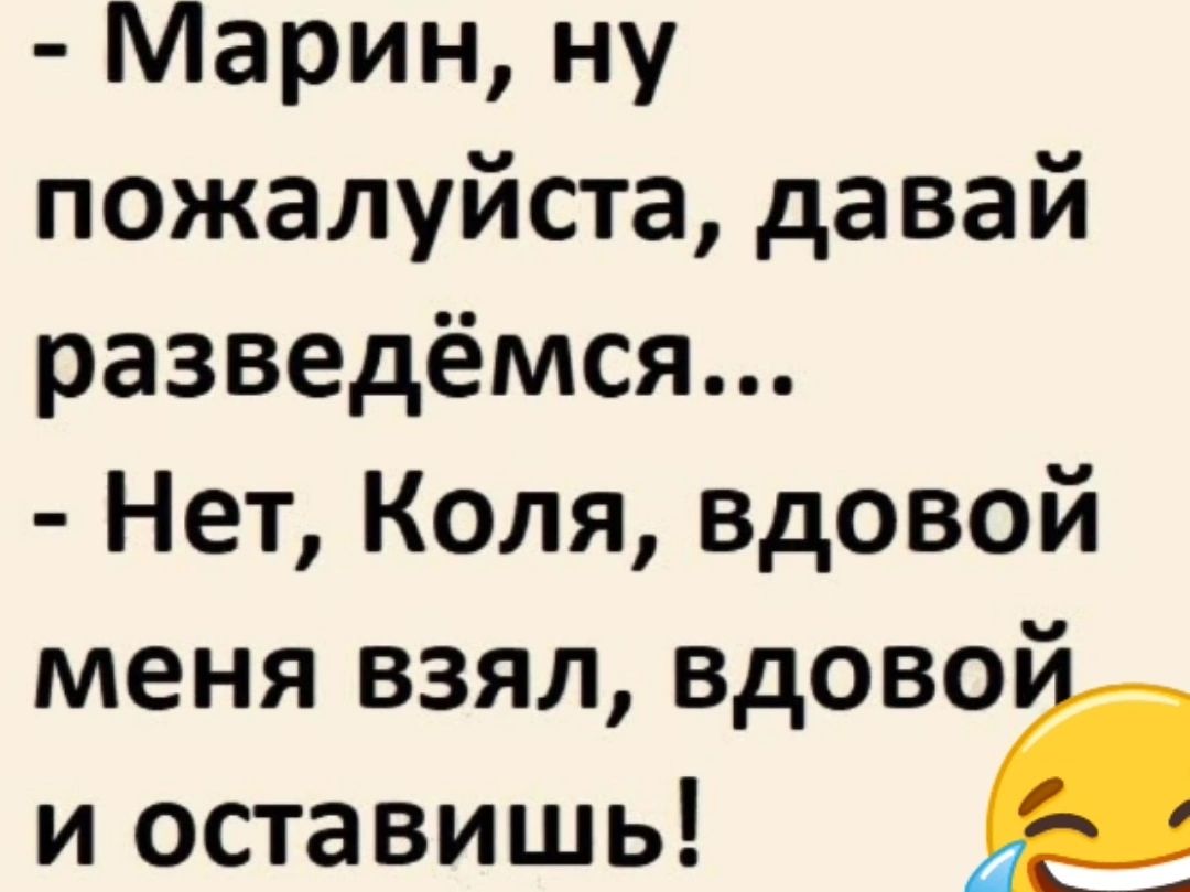 Марин ну пожалуйста давай разведёмся Нет Коля вдовой меня взял вдов ой и оставишь с