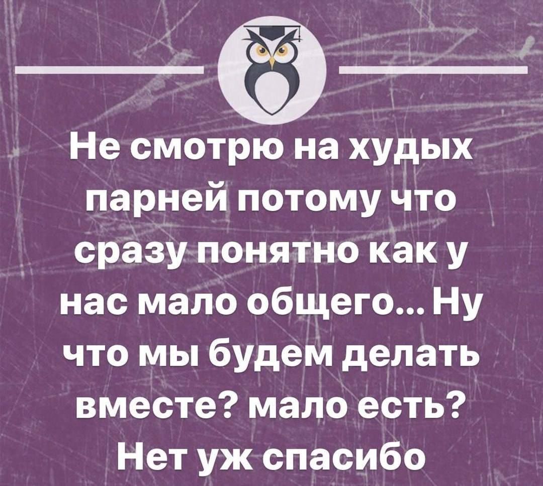 Несмотрю на худых парней потому что сразу понятно как у нас мало общего Ну что мы будем делать вместе мало есть Нет уж спасибо