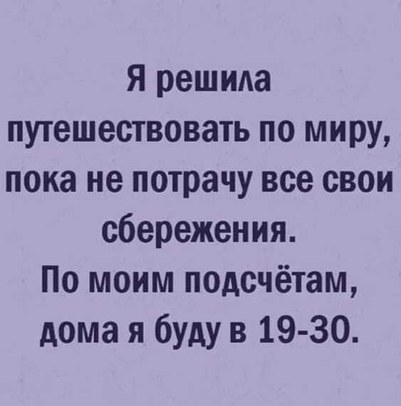 Я решила путешествовать по миру пока не потрачу все свои сбережения По моим подсчётам дома я буду в 19 30